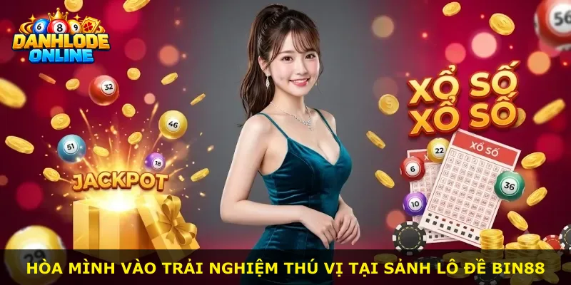 Hòa mình vào trải nghiệm thú vị tại sảnh lô đề Bin88